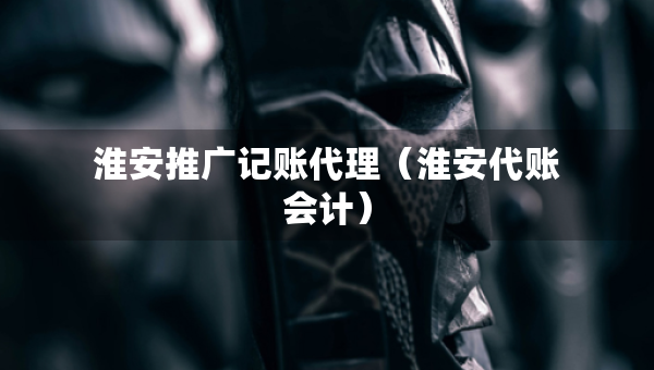 淮安推广记账代理（淮安代账会计）