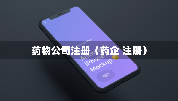 药物公司注册（药企 注册）
