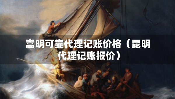 嵩明可靠代理记账价格（昆明 代理记账报价）