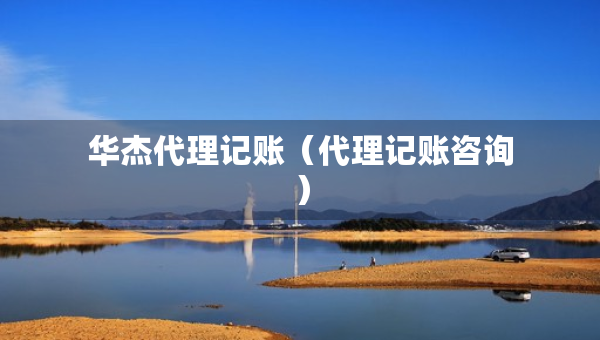 华杰代理记账（代理记账咨询）