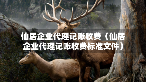 仙居企业代理记账收费(仙居企业代理记账收费标准文件) 仙居企业代理记账收费(仙居企业代理记账收费标准文件)