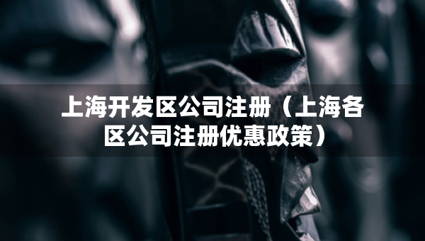 上海开发区公司注册（上海各区公司注册优惠政策）