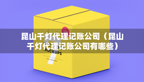 昆山千灯代理记账公司（昆山千灯代理记账公司有哪些）