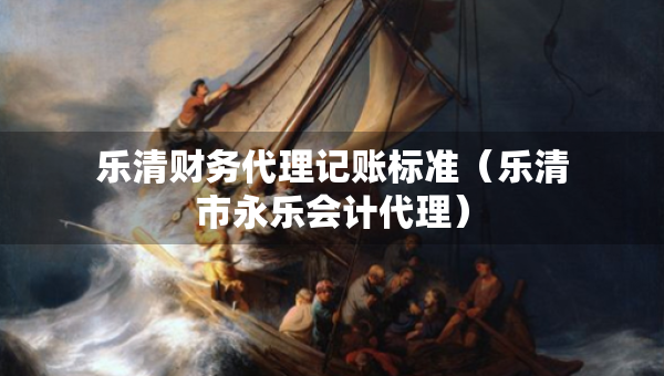 乐清财务代理记账标准（乐清市永乐会计代理）