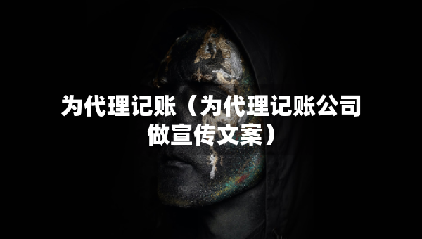 为代理记账（为代理记账公司做宣传文案）
