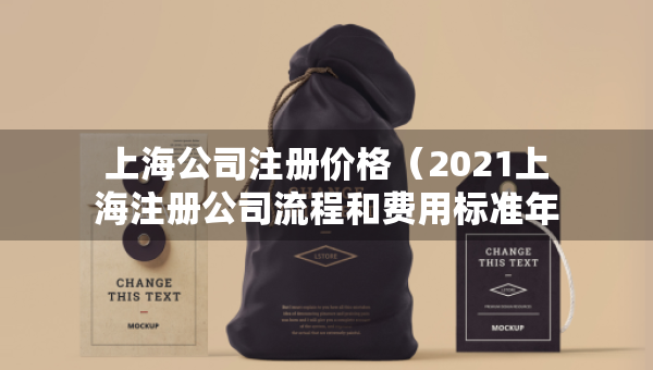 上海公司注册价格（2021上海注册公司流程和费用标准年）