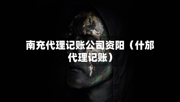 南充代理记账公司资阳（什邡代理记账）