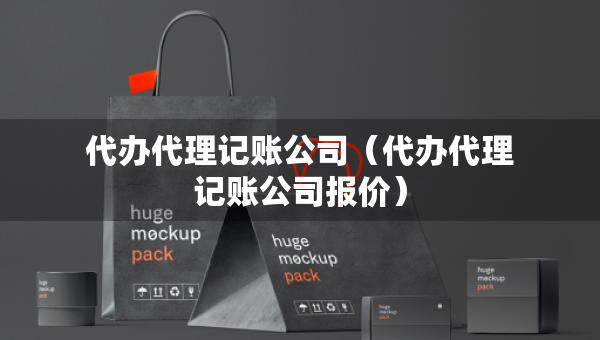 代办代理记账公司（代办代理记账公司报价）