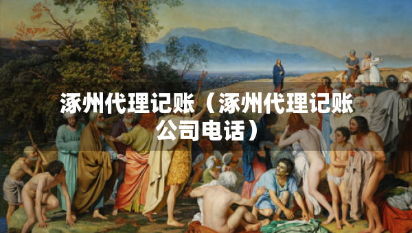 涿州代理记账（涿州代理记账公司电话）