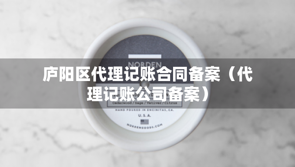 庐阳区代理记账合同备案（代理记账公司备案）