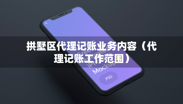 拱墅区代理记账业务内容（代理记账工作范围）