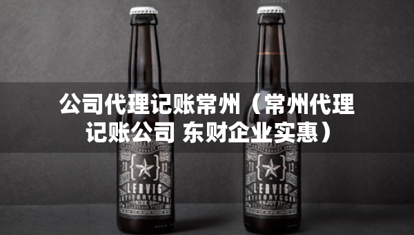 公司代理记账常州（常州代理记账公司 东财企业实惠）