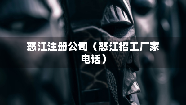 怒江注册公司（怒江招工厂家电话）
