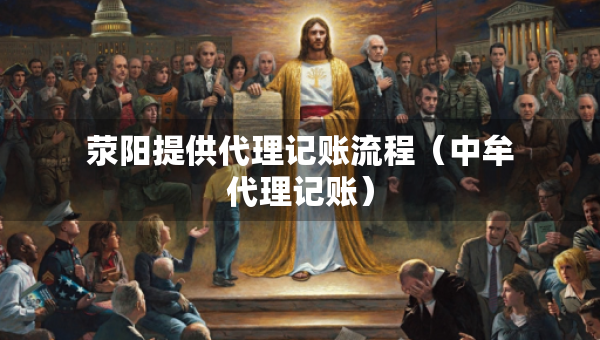 荥阳提供代理记账流程（中牟代理记账）