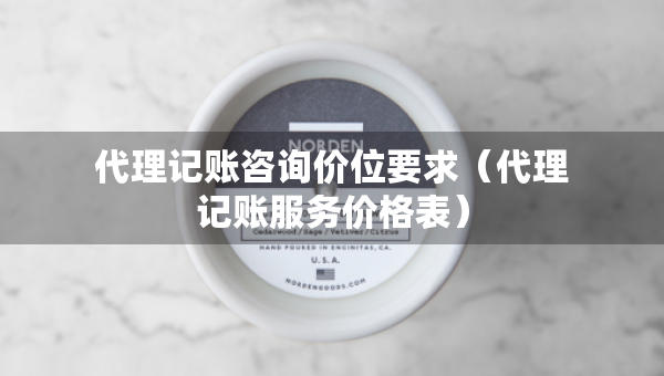 代理记账咨询价位要求（代理记账服务价格表）