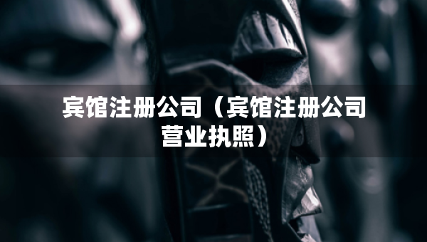 宾馆注册公司（宾馆注册公司营业执照）