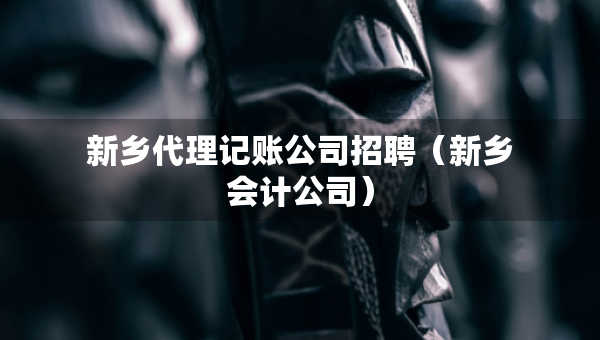 新乡代理记账公司招聘（新乡会计公司）
