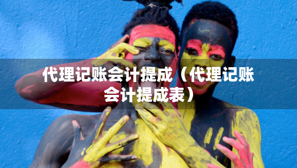 代理记账会计提成(代理记账会计提成表) 代理记账会计提成(代理记账会计提成表)