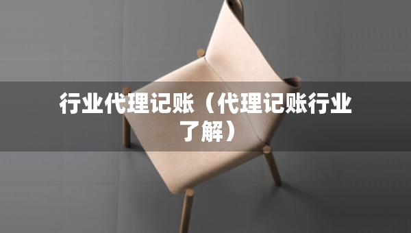 行业代理记账（代理记账行业了解）