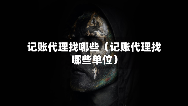 记账代理找哪些（记账代理找哪些单位）