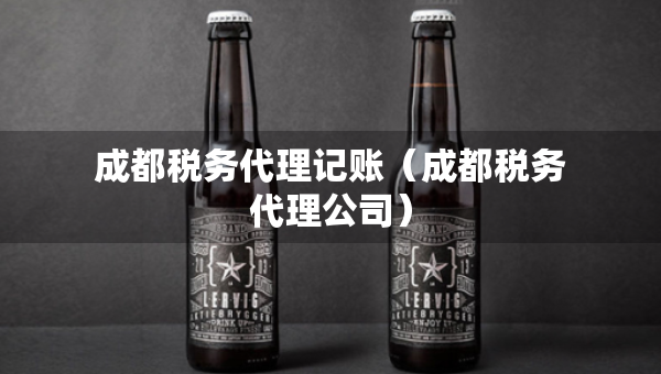 成都税务代理记账（成都税务代理公司）