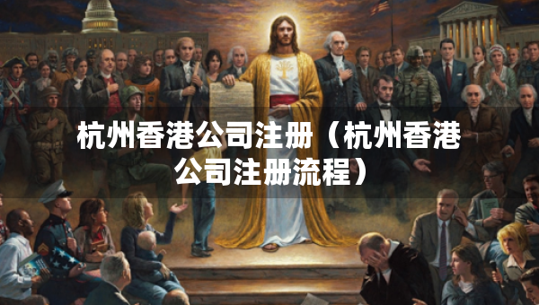 杭州香港公司注册（杭州香港公司注册流程）
