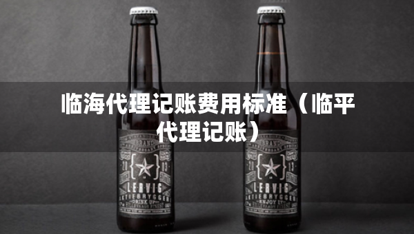 临海代理记账费用标准（临平代理记账）