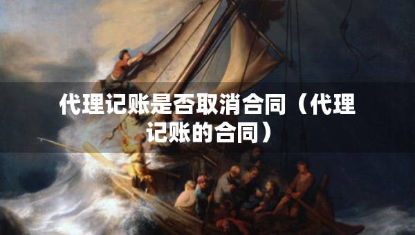 代理记账是否取消合同（代理记账的合同）