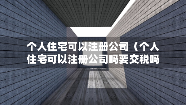 个人住宅可以注册公司（个人住宅可以注册公司吗要交税吗）