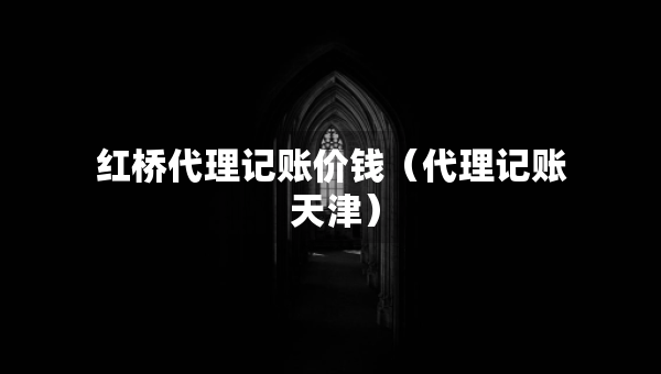 红桥代理记账价钱（代理记账 天津）