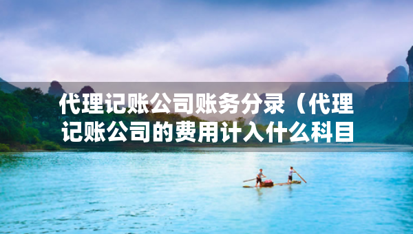 代理记账公司账务分录（代理记账公司的费用计入什么科目）