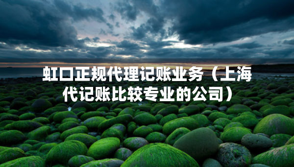 虹口正规代理记账业务（上海代记账比较专业的公司）