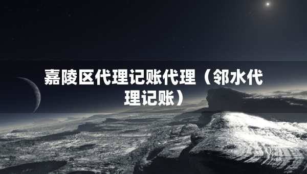 嘉陵区代理记账代理（邻水代理记账）