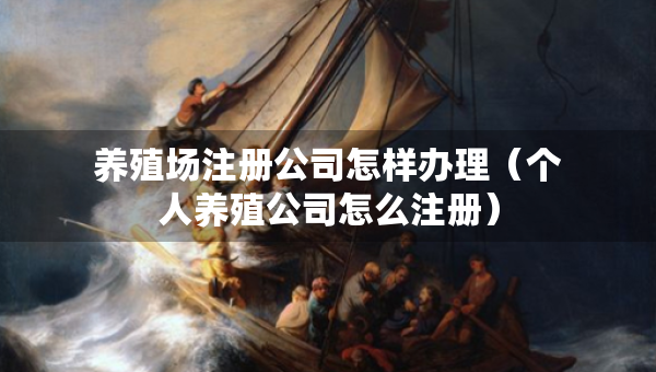 养殖场注册公司怎样办理（个人养殖公司怎么注册）