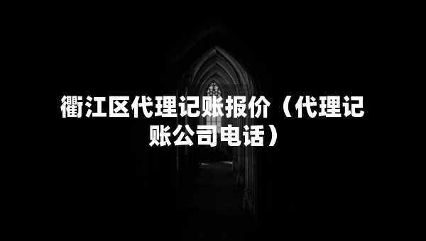 衢江区代理记账报价(代理记账公司电话) 衢江区代理记账报价(代理记账公司电话)
