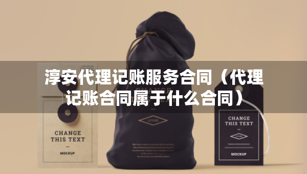 淳安代理记账服务合同（代理记账合同属于什么合同）