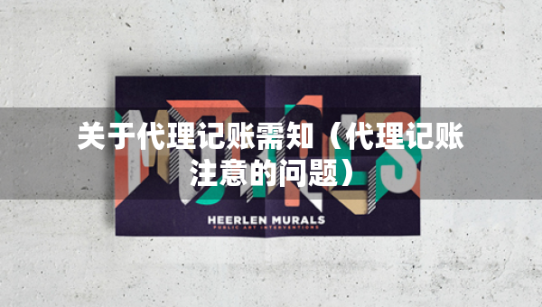 关于代理记账需知（代理记账注意的问题）