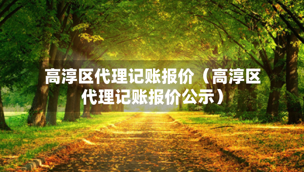 高淳区代理记账报价（高淳区代理记账报价公示）