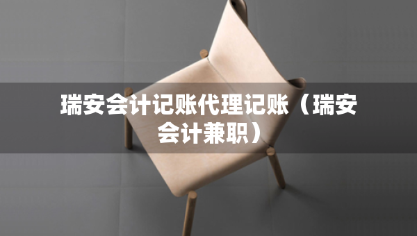 瑞安会计记账代理记账（瑞安会计兼职）