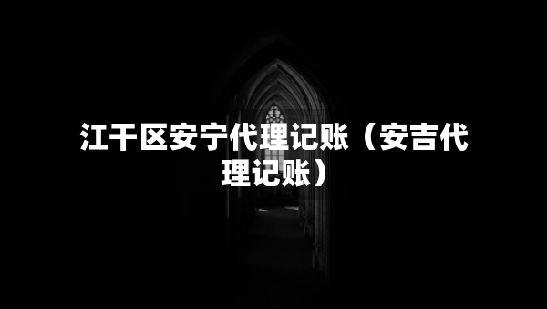 江干区安宁代理记账（安吉代理记账）