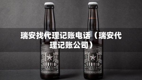 瑞安找代理记账电话（瑞安代理记账公司）
