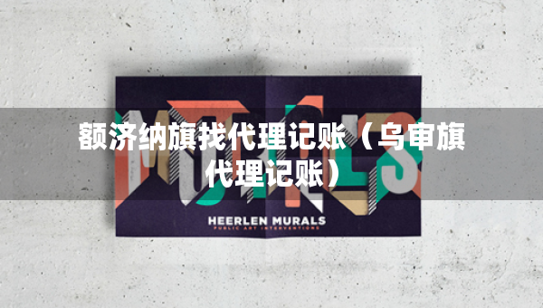 额济纳旗找代理记账(乌审旗代理记账) 额济纳旗找代理记账(乌审旗代理记账)