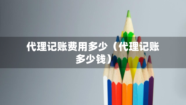 代理记账费用多少（代理记账多少钱）