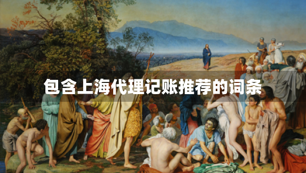 包含上海代理记账推荐的词条