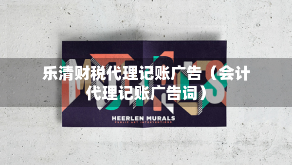 乐清财税代理记账广告（会计代理记账广告词）