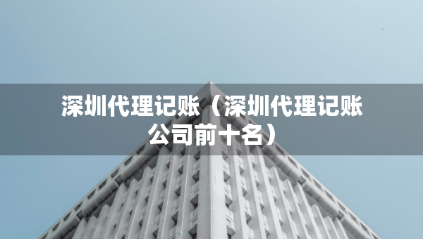 深圳代理记账（深圳代理记账公司前十名）