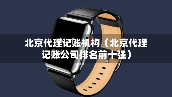 北京代理记账机构（北京代理记账公司排名前十强）