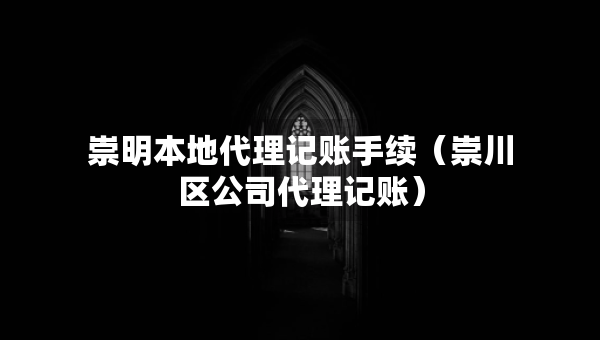崇明本地代理记账手续（崇川区公司代理记账）