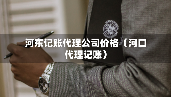 河东记账代理公司价格（河口代理记账）
