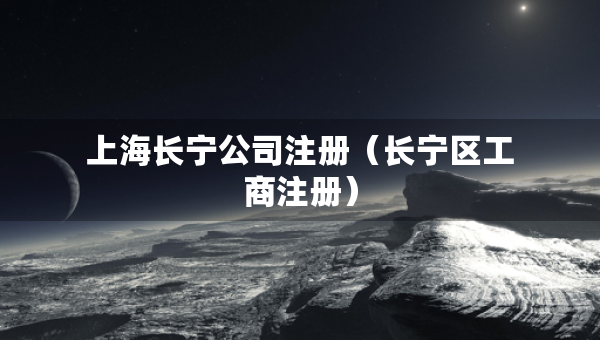 上海长宁公司注册（长宁区工商注册）